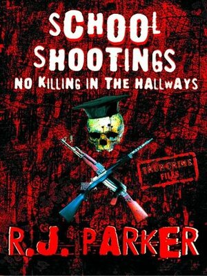 No Killing in The Hallways - School Massacres by R.J. Parker