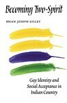Becoming Two-Spirit: Gay Identity and Social Acceptance in Indian Country by Brian Joseph Gilley