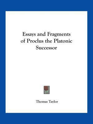 Essays and Fragments of Proclus the Platonic Successor by Thomas Taylor, Proclus