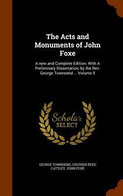 The Acts and Monuments of John Foxe: A New and Complete Edition: With a Preliminary Dissertation, by the REV. George Townsend ... Volume 5 by George Townsend, John Foxe, Stephen Reed Cattley