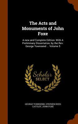 The Acts and Monuments of John Foxe: A New and Complete Edition: With a Preliminary Dissertation, by the REV. George Townsend ... Volume 5 by Stephen Reed Cattley, John Foxe, George Townsend