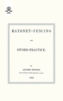 Bayonet-Fencing and Sword-Practice 1882 by Alfred Hutton