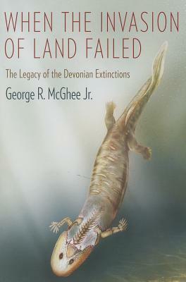 When the Invasion of Land Failed: The Legacy of the Devonian Extinctions by George R. McGhee