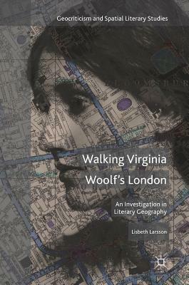 Walking Virginia Woolf's London: An Investigation in Literary Geography by Lisbeth Larsson