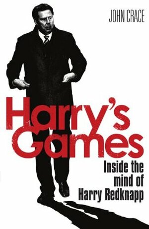 Harry's Games: The Biography of Harry Redknapp. by John Crace by John Crace
