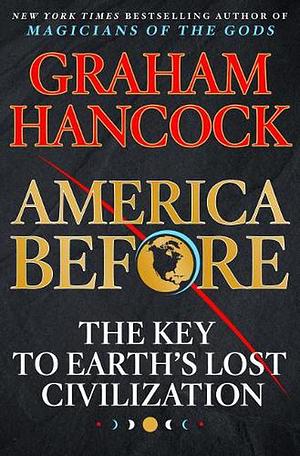 America Before: The Key to Earth's Lost Civilization by Graham Hancock