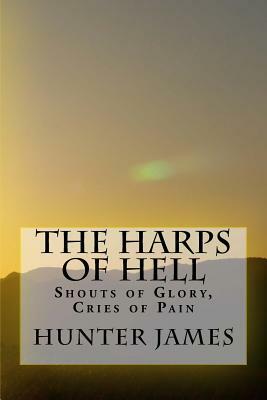 The Harps of Hell: Shouts of Glory, Cries of Pain by Hunter James