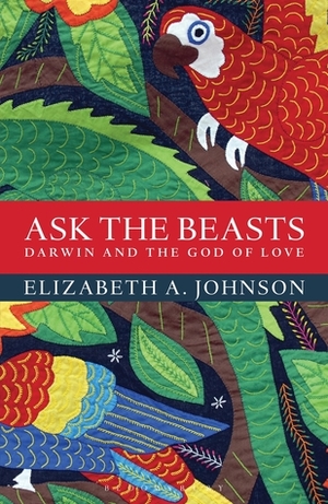 Ask the Beasts: Darwin and the God of Love by Elizabeth A. Johnson
