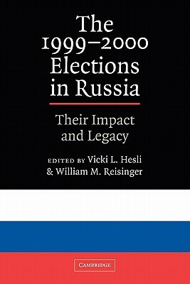 The 1999 2000 Elections in Russia: Their Impact and Legacy by William M. Reisinger, Vicky L. Hesli