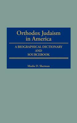 Orthodox Judaism in America: A Biographical Dictionary and Sourcebook by Moshe Sherman, Marc Raphael