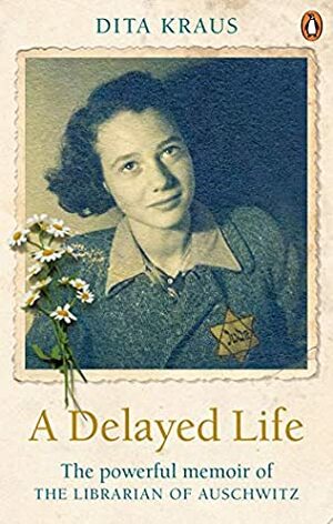 A Delayed Life: The true story of the Librarian of Auschwitz by Dita Kraus