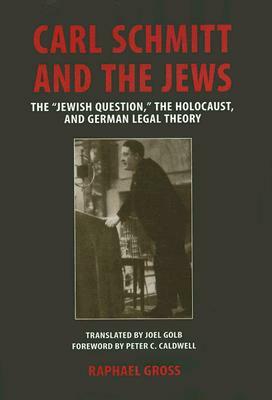 Carl Schmitt and the Jews: The Jewish Question, the Holocaust, and German Legal Theory by Raphael Gross