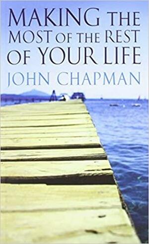 Making The Most Of The Rest Of Your Life by John Chapman