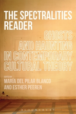 The Spectralities Reader: Ghosts and Haunting in Contemporary Cultural Theory by Maria del Pilar Blanco, Esther Peeren