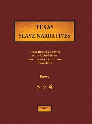 Texas Slave Narratives - Parts 3 & 4: A Folk History of Slavery in the United States from Interviews with Former Slaves by Federal Writers' Project (Fwp), Works Project Administration (Wpa)