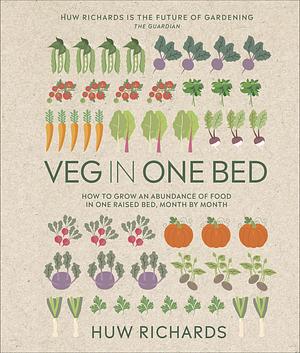 Veg in One Bed New Edition: How to Grow an Abundance of Food in One Raised Bed, Month by Month by Huw Richards