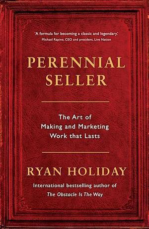 Perennial Seller: The Art of Making and Marketing Work that Lasts by Ryan Holiday