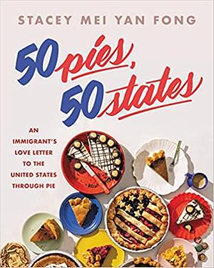50 Pies, 50 States: An Immigrant's Love Letter to the United States Through Pie by Stacey Mei Yan Fong