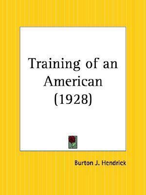 The Training of an American: The Earlier Life and Letters of Walter H. Page by Burton J. Hendrick