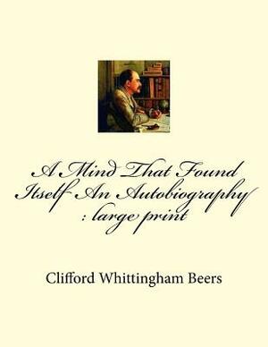 A Mind That Found Itself An Autobiography: large print by Clifford Whittingham Beers