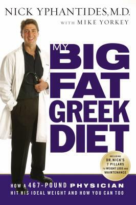 My Big Fat Greek Diet: How a 467-Pound Physician Hit His Ideal Weight and How You Can Too by Nick Yphantides