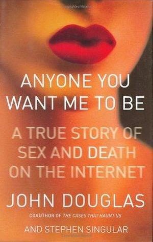 Anyone You Want Me to Be : A True Story of Sex and Death on the Internet by Stephen Singular, John E. Douglas, John E. Douglas