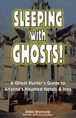 Sleeping with Ghosts!: A Ghost Hunter's Guide to Arizona's Haunted Hotels and Inns by Debe Branning