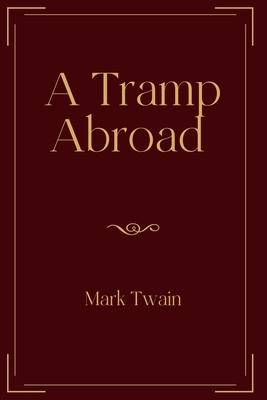 A Tramp Abroad: Exclusive Edition by Mark Twain