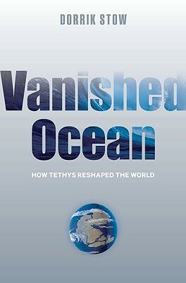 Vanished Ocean: How Tethys Reshaped the World by Dorrik Stow