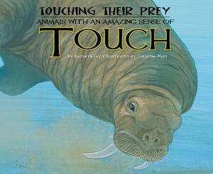 Touching Their Prey: Animals with an Amazing Sense of Touch by Kathryn Lay