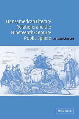 Transamerican Literary Relations and the Nineteenth-Century Public Sphere by Anna Brickhouse