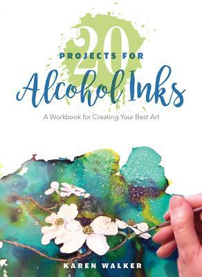 20 Projects for Alcohol Inks: A Workbook for Creating Your Best Art by Karen Walker