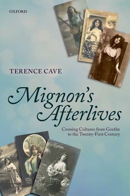 Mignon's Afterlives: Crossing Cultures from Goethe to the Twenty-First Century by Terence Cave