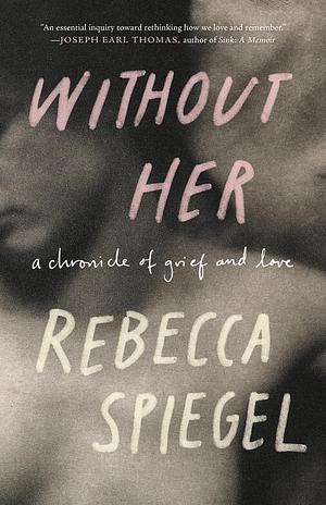 Without Her: A Chronicle of Grief by Rebecca Spiegel