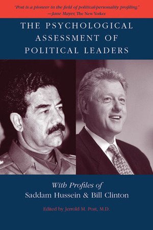 The Psychological Assessment of Political Leaders: With Profiles of Saddam Hussein and Bill Clinton by Jerrold M. Post