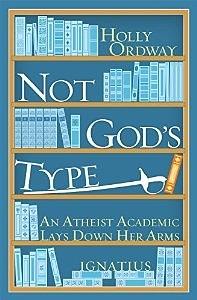 Not God's Type: An Atheist Academic Lays Down Her Arms by Holly Ordway