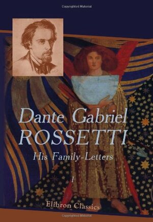 Dante Gabriel Rossetti: His Family-Letters: Edited with a memoir by William Michael Rossetti. Volume 2 by Dante Gabriel Rossetti