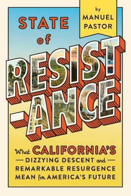 State of Resistance: What California's Dizzying Descent and Remarkable Resurgence Mean for America's Future by Manuel Pastor