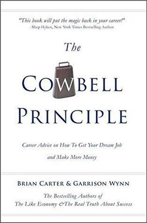 The Cowbell Principle: Career Advice On How To Get Your Dream Job And Make More Money by Brian Carter, Garrison Wynn, Linda Singerle