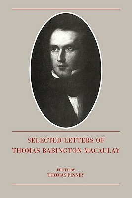 The Selected Letters of Thomas Babington Macaulay by Thomas Babington Macaulay
