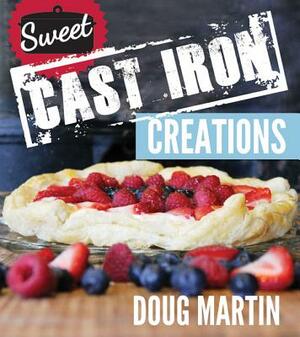 Sweet Cast Iron Creations: Dutch Oven Desserts by Doug Martin