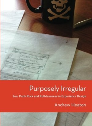 Purposely Irregular: Zen, Punk Rock and Ruthlessness in Experience Design by Andrew Heaton
