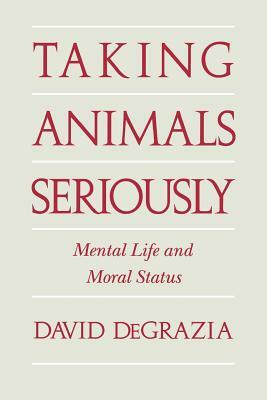 Taking Animals Seriously: Mental Life and Moral Status by David DeGrazia