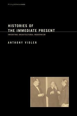 Histories of the Immediate Present: Inventing Architectural Modernism by Anthony Vidler