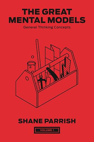 The Great Mental Models: General Thinking Concepts, Vol. I by Shane Parrish, Rhiannon Beaubien