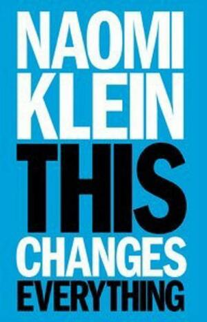 This Changes Everything: What Climate Change is Telling us About how our Species must Evolve by Naomi Klein