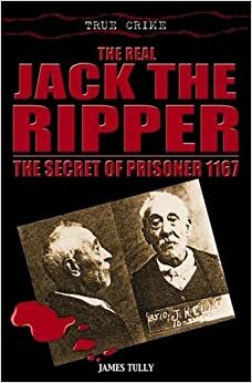 The Real Jack The Ripper by James H. Tully