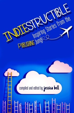 Indiestructible: Inspiring Stories from the Publishing Jungle by Jessica Bell