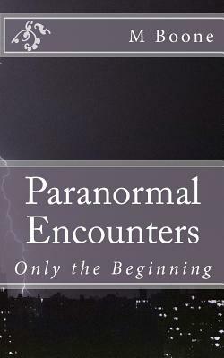 Paranormal Encounters: Only the Beginning by M. Boone