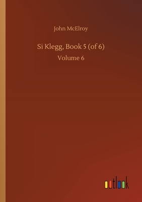 Si Klegg, Book 5 (of 6): Volume 6 by John McElroy